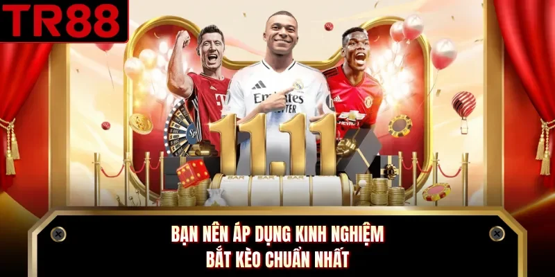 Bạn nên áp dụng kinh nghiệm bắt kèo chuẩn nhất