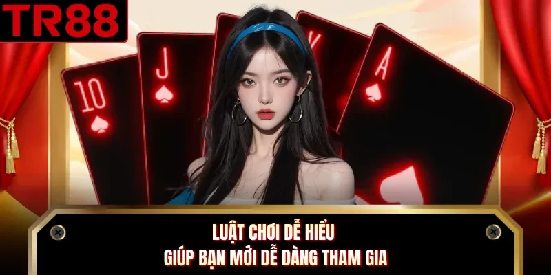 Luật chơi dễ hiểu giúp bạn mới dễ dàng tham gia